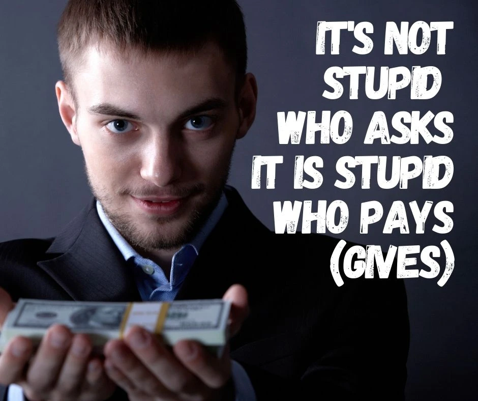 It is not stupid who asks it is stupid who pays gives